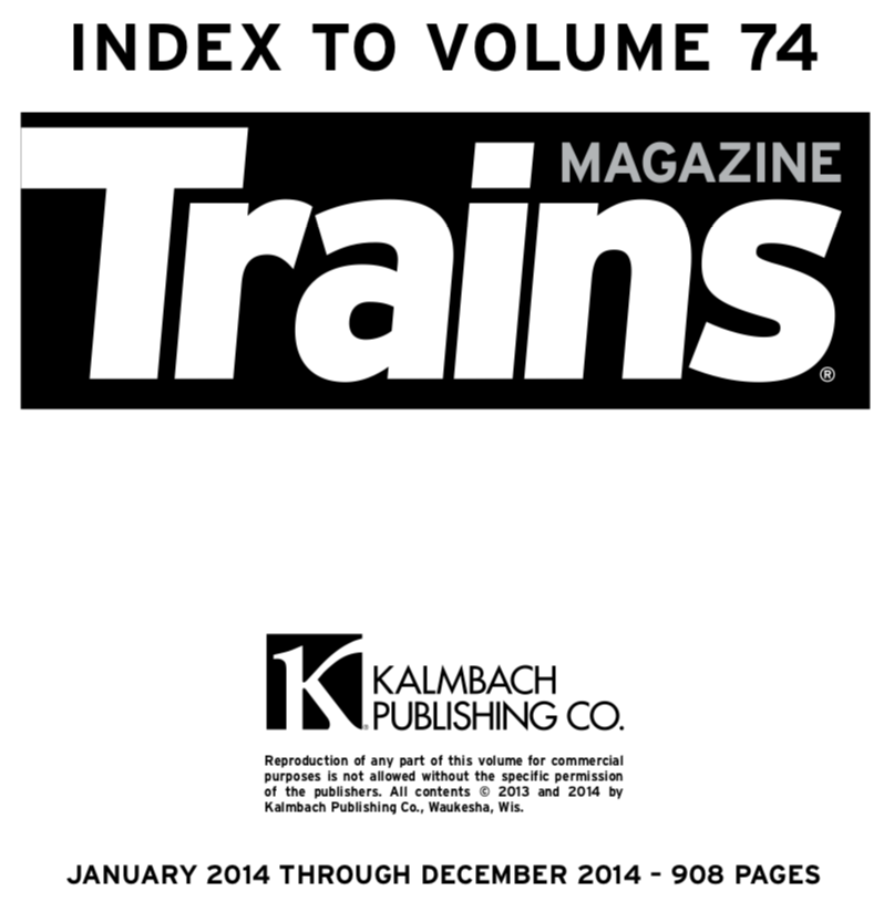 "Index to volume 74; Trains Magazine; Kalmbach Publishing Co.; January 2014 through December 2014 - 908 pages"